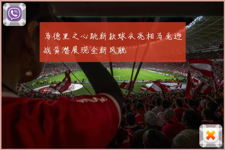 马德里之心跳新款球衣亮相马竞迎战黄潜展现全新风貌