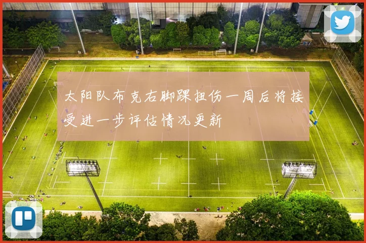 太阳队布克右脚踝扭伤一周后将接受进一步评估情况更新