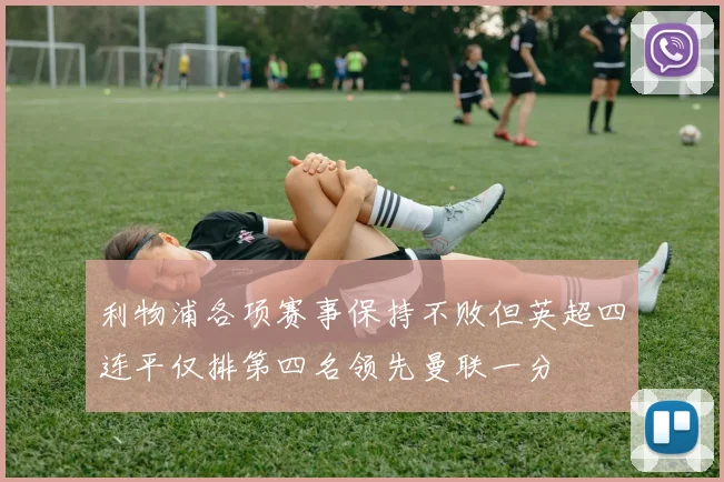 利物浦各项赛事保持不败但英超四连平仅排第四名领先曼联一分