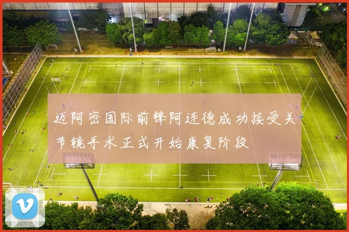 迈阿密国际前锋阿连德成功接受关节镜手术正式开始康复阶段