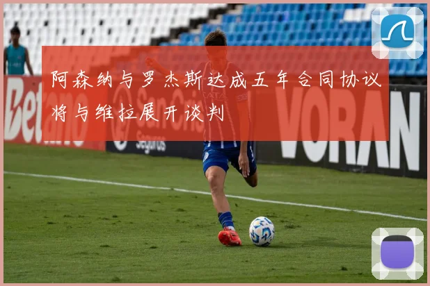阿森纳与罗杰斯达成五年合同协议将与维拉展开谈判