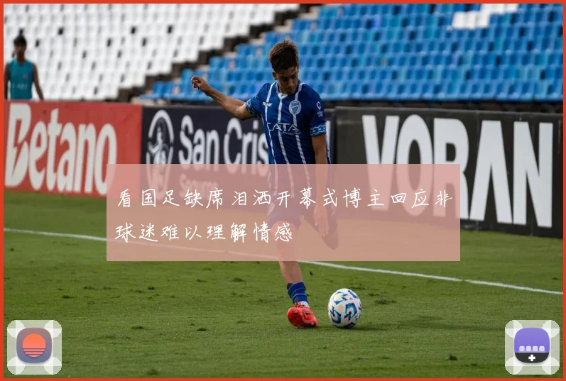 看国足缺席泪洒开幕式博主回应非球迷难以理解情感