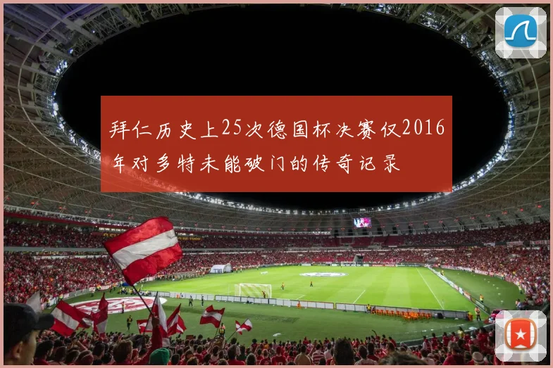 拜仁历史上25次德国杯决赛仅2016年对多特未能破门的传奇记录