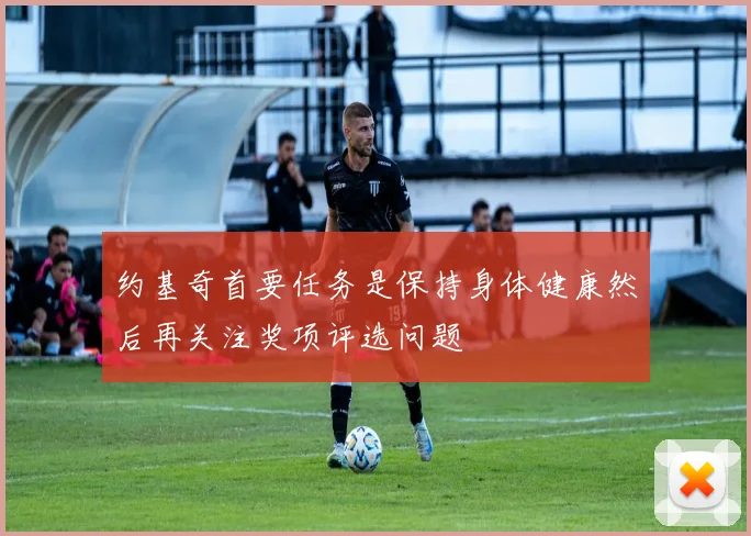 约基奇首要任务是保持身体健康然后再关注奖项评选问题