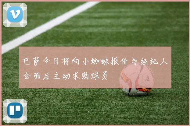 巴萨今日将向小蜘蛛报价与经纪人会面后主动求购球员