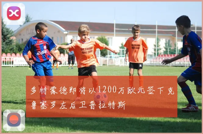 多特蒙德即将以1200万欧元签下克鲁塞罗左后卫普拉特斯