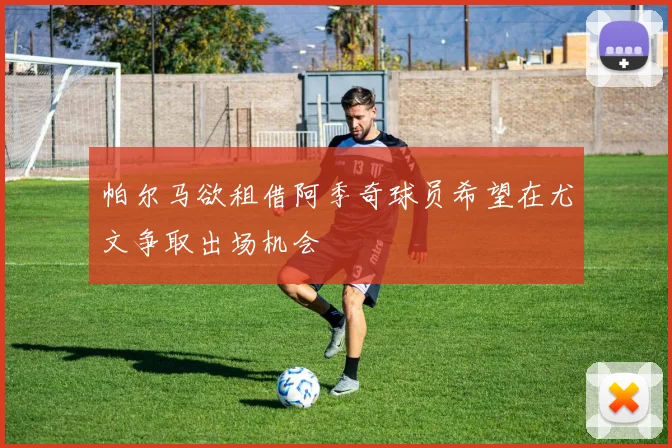 帕尔马欲租借阿季奇球员希望在尤文争取出场机会