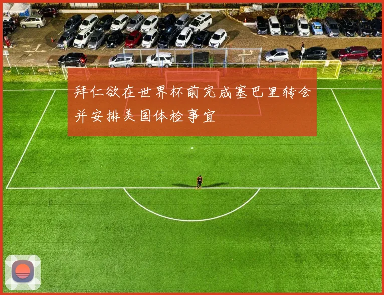 拜仁欲在世界杯前完成塞巴里转会并安排美国体检事宜
