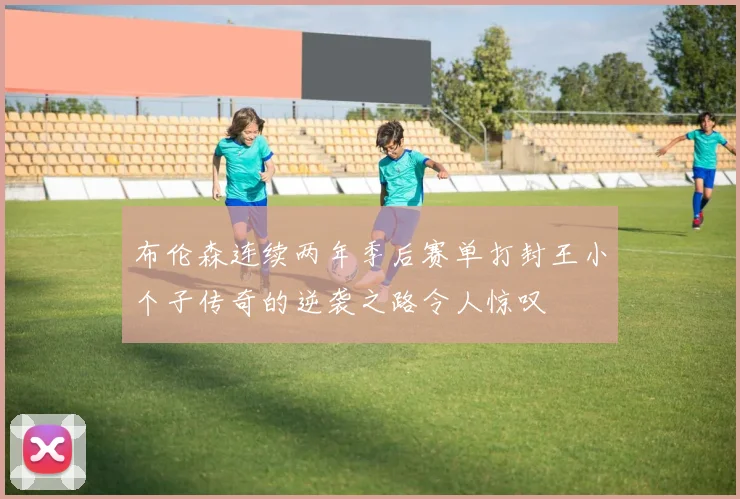 布伦森连续两年季后赛单打封王小个子传奇的逆袭之路令人惊叹